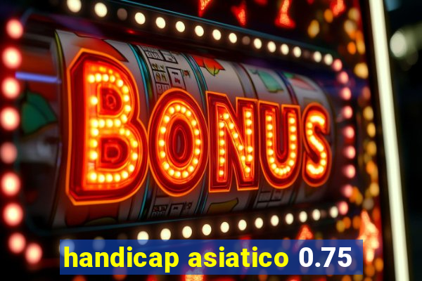 handicap asiatico 0.75